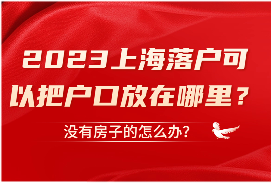 2023上海落户可以把户口放在哪里？没有房子的怎么办？