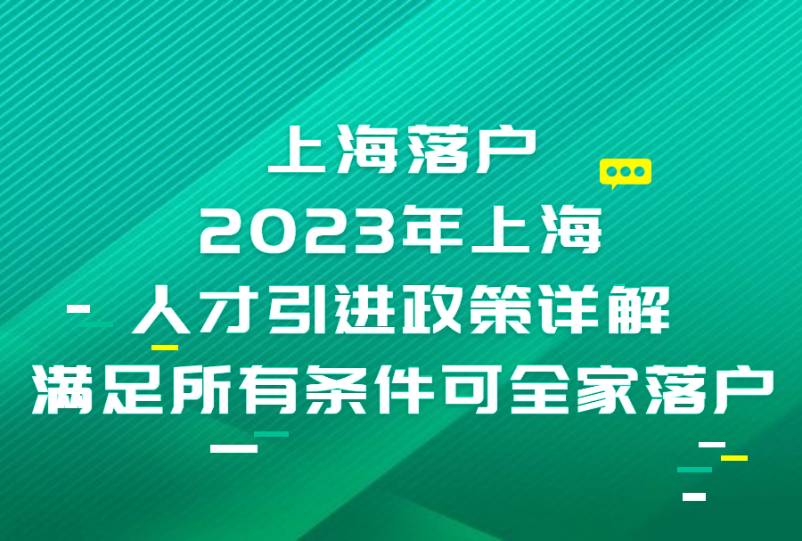 上海落户：2023年上海人才引进政策详解，满足所有条件可全家落户