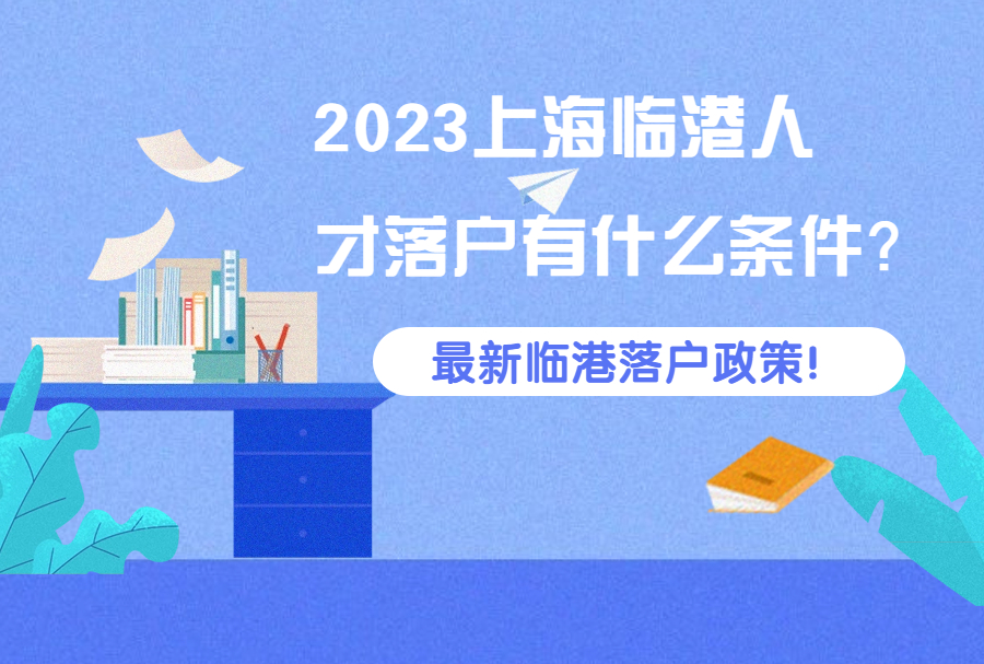 2023上海临港人才落户有什么条件？最新临港落户政策！
