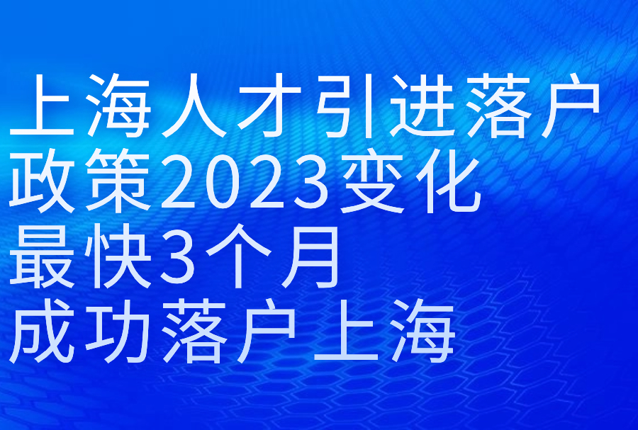 上海人才引进落户政策2023变化，最快3个月成功落户上海