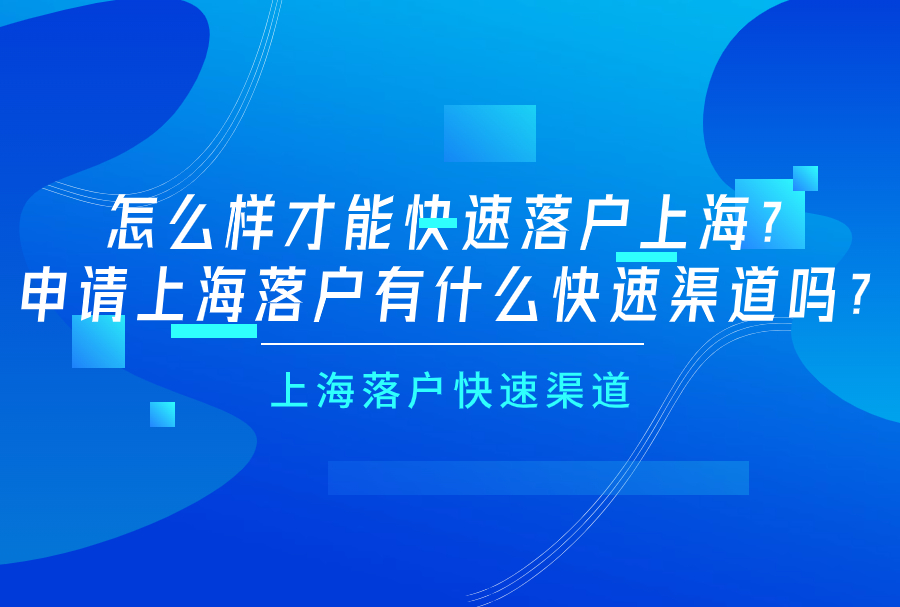 怎么样才能快速落户上海？申请上海落户有什么快速渠道吗？