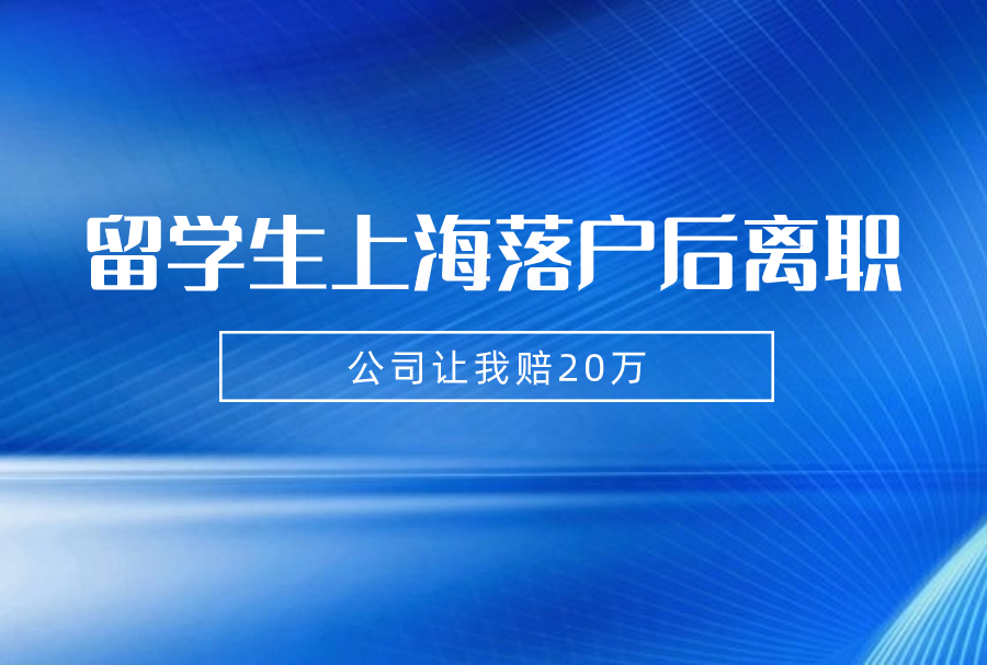 留学生上海落户后离职公司让我赔20万