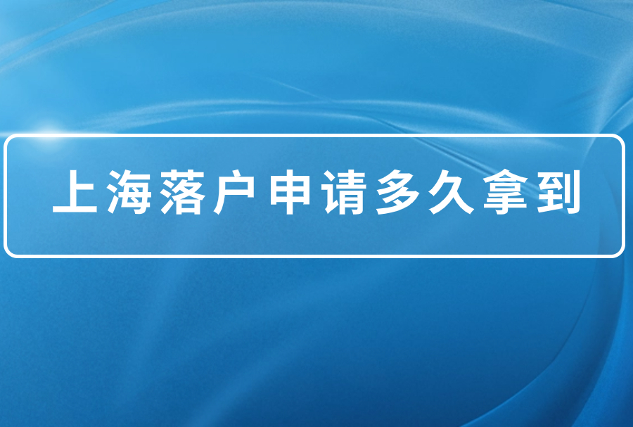 2023年上海落户申请多久拿到上海户口？最快至2个月落户上海！