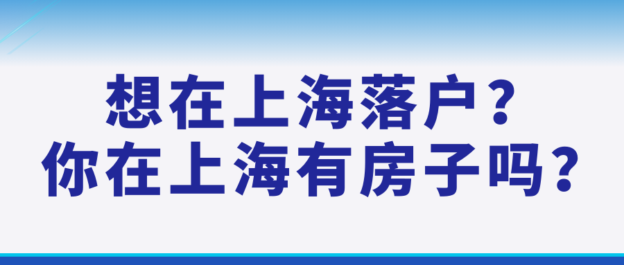 想在上海落户？你在上海有房子吗？