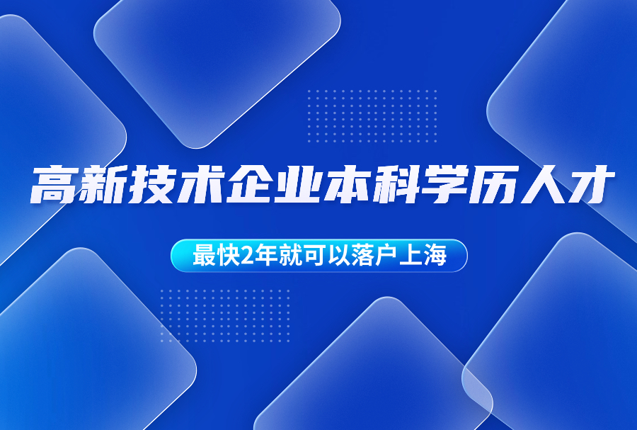 2023年高新技术企业本科学历人才，最快2年就可以落户上海