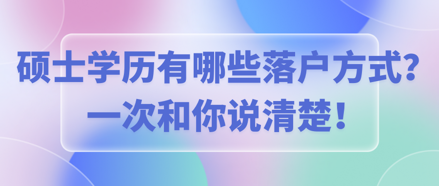硕士学历有哪些落户方式？一次和你说清楚！