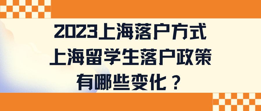 2023上海落户方式，上海留学生落户政策有哪些变化？