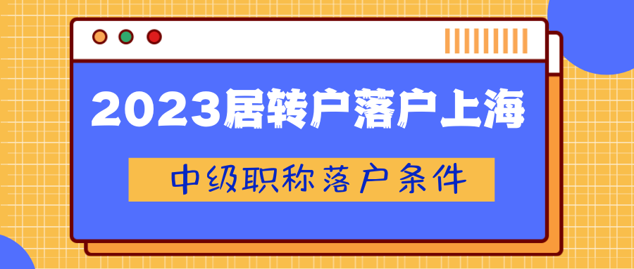 2023居转户落户上海：中级职称落户条件