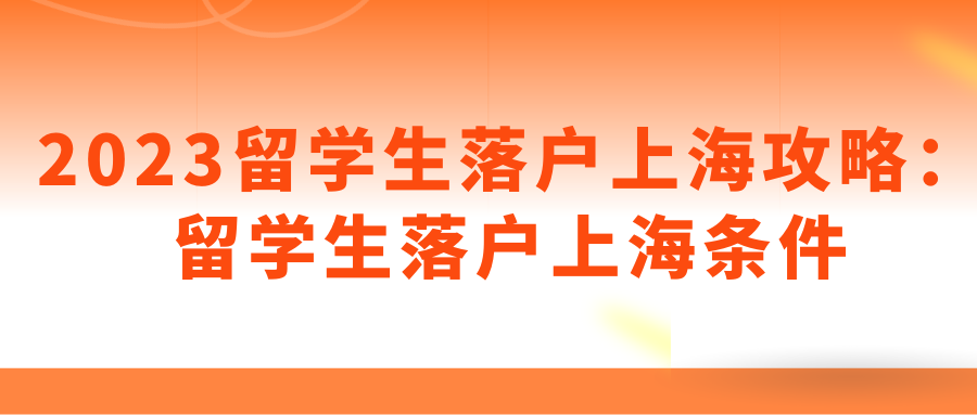 2023留学生落户上海攻略：留学生落户上海条件