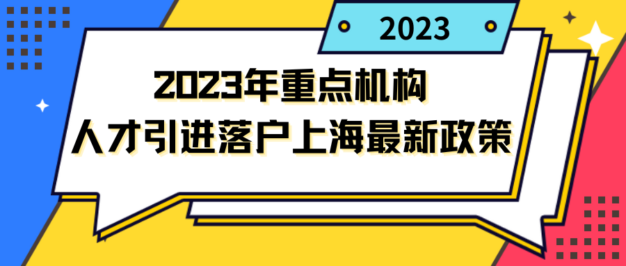 2023年重点机构人才引进落户上海最新政策