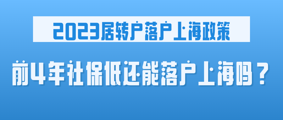 2023居转户落户上海政策：前4年社保低还能落户上海吗？