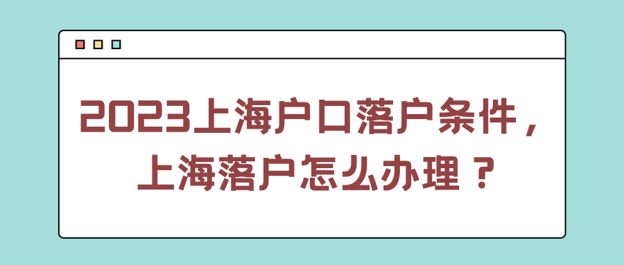 2023上海户口落户条件，上海落户怎么办理？