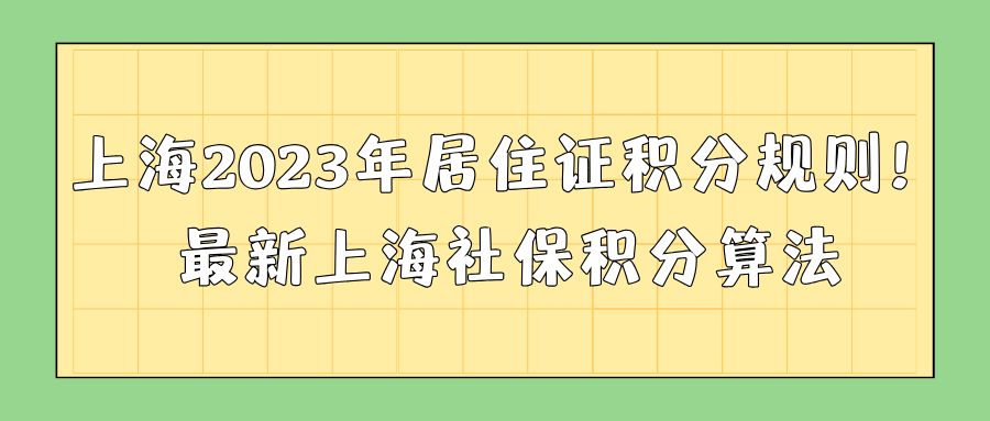 上海2023年居住证积分规则明细！最新上海社保积分算法
