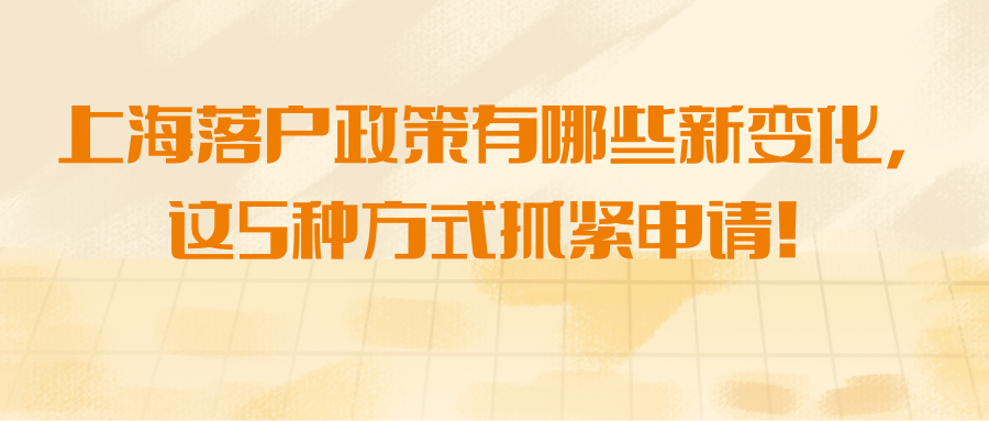 上海落户政策有哪些新变化，这5种方式抓紧申请！