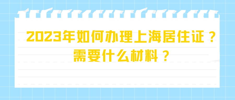 2023年如何办理上海居住证？需要什么材料？