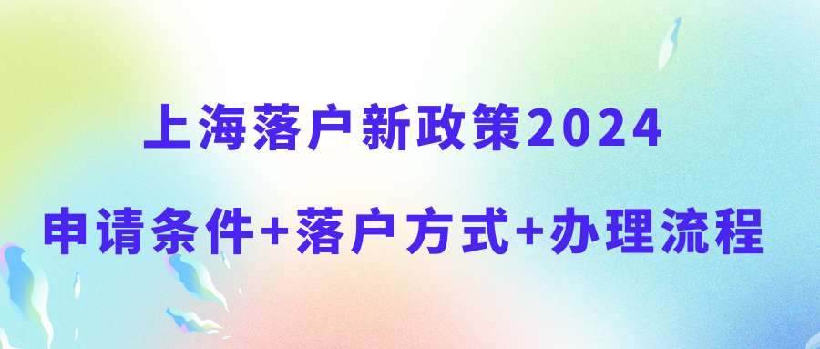 上海落户新政策2024！申请条件+落户方式+办理流程！