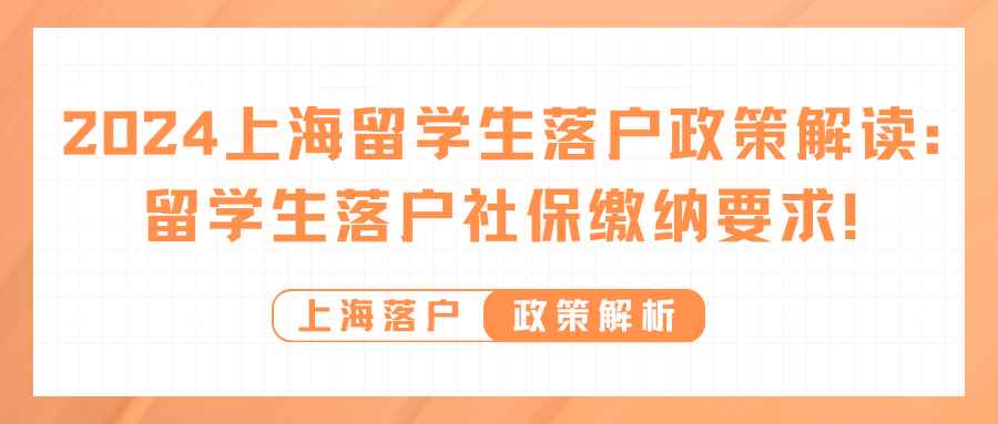2024上海留学生落户政策解读：留学生落户社保缴纳要求！